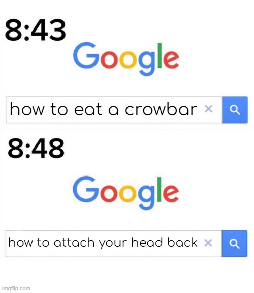 real!!11!!11111!!1 | how to eat a crowbar; how to attach your head back | image tagged in google before after,memes | made w/ Imgflip meme maker