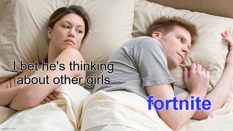 I Bet He's Thinking About Other Women Meme | I bet he's thinking about other girls; fortnite | image tagged in memes,i bet he's thinking about other women,gaming | made w/ Imgflip meme maker