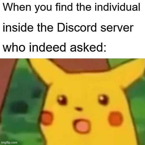 Shocking. | When you find the individual; inside the Discord server; who indeed asked: | image tagged in memes,surprised pikachu | made w/ Imgflip meme maker