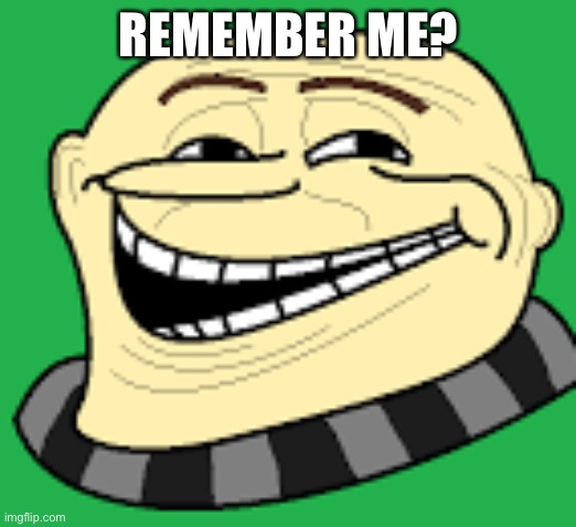 Gru troll face | REMEMBER ME? | image tagged in gru troll face | made w/ Imgflip meme maker