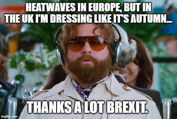 Heatwaves in Europe | HEATWAVES IN EUROPE, BUT IN THE UK I'M DRESSING LIKE IT'S AUTUMN... THANKS A LOT BREXIT. | image tagged in heatwave | made w/ Imgflip meme maker