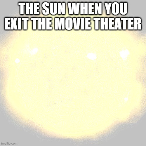 the sun | THE SUN WHEN YOU EXIT THE MOVIE THEATER | image tagged in sun in space | made w/ Imgflip meme maker