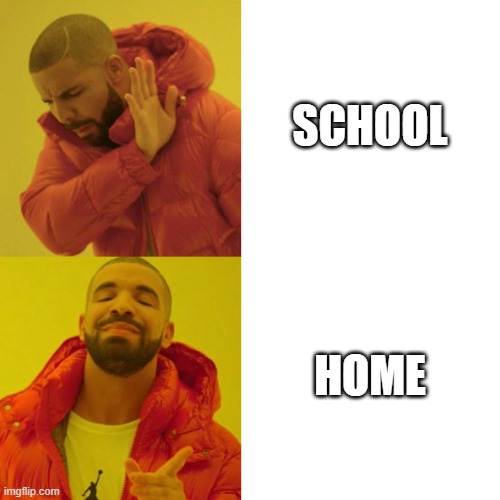 School vs Home | SCHOOL; HOME | image tagged in school,home,no,yes | made w/ Imgflip meme maker