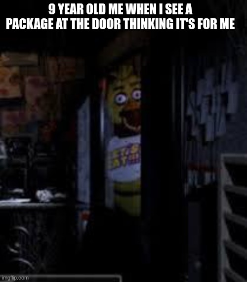 chica looking in the window | 9 YEAR OLD ME WHEN I SEE A PACKAGE AT THE DOOR THINKING IT'S FOR ME | image tagged in chica looking in window fnaf,gaming,fnaf,chica,ups,amazon box man | made w/ Imgflip meme maker