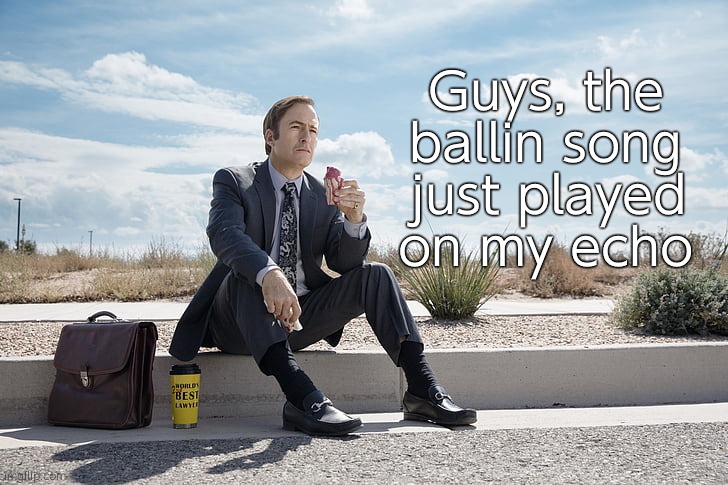 Saul Goodman | Guys, the ballin song just played on my echo | image tagged in saul goodman | made w/ Imgflip meme maker