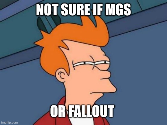 Futurama Fry Meme | NOT SURE IF MGS OR FALLOUT | image tagged in memes,futurama fry | made w/ Imgflip meme maker