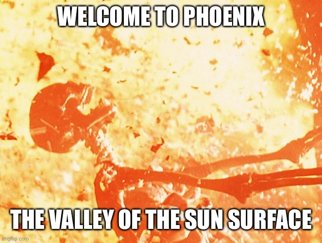 Valley of the Sun: 19 days in a row of +110° heat. No end in sight. No rain for 4 months | WELCOME TO PHOENIX; THE VALLEY OF THE SUN SURFACE | image tagged in fire skeleton,phoenix,heat wave,110 degrees plus,valley of the sun | made w/ Imgflip meme maker