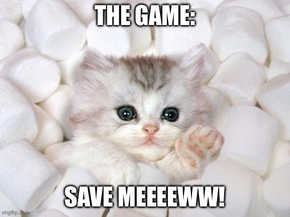 NO, SAVE ME | THE GAME:; SAVE MEEEEWW! | image tagged in no save me | made w/ Imgflip meme maker