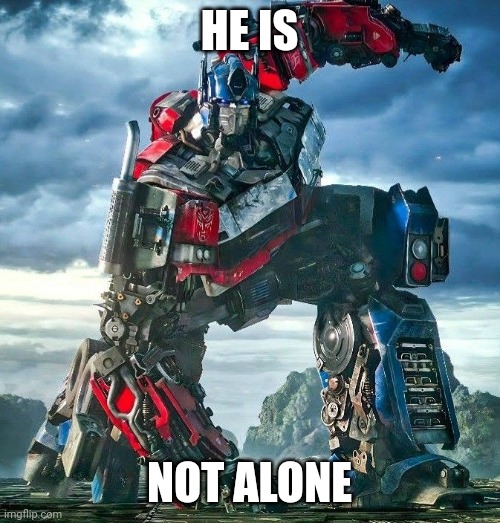 He is not alone! | HE IS; NOT ALONE | image tagged in optimus prime | made w/ Imgflip meme maker