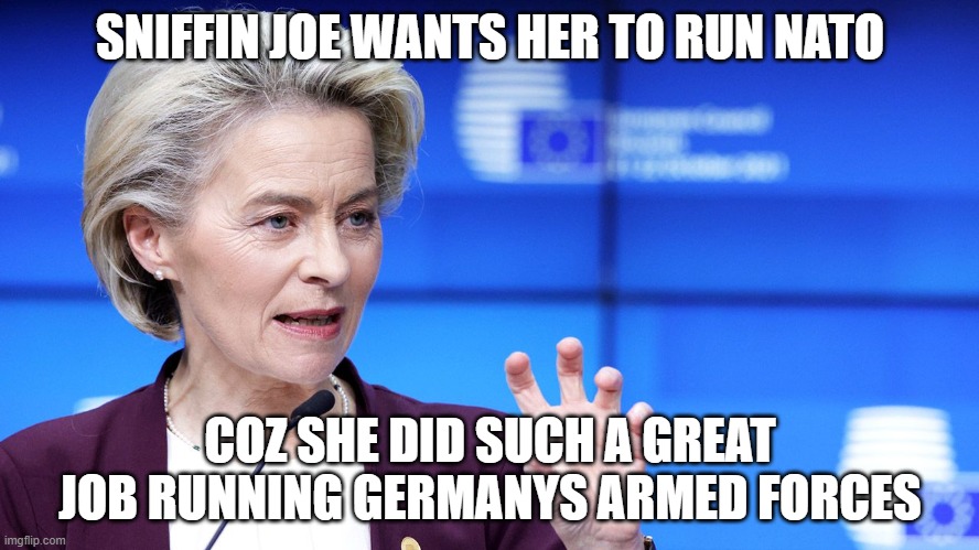 Ursula von der Leyen | SNIFFIN JOE WANTS HER TO RUN NATO; COZ SHE DID SUCH A GREAT JOB RUNNING GERMANYS ARMED FORCES | image tagged in ursula von der leyen | made w/ Imgflip meme maker