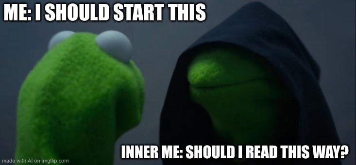 Evil Kermit | ME: I SHOULD START THIS; INNER ME: SHOULD I READ THIS WAY? | image tagged in memes,evil kermit | made w/ Imgflip meme maker