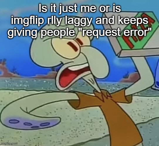 squidward mad | Is it just me or is imgflip rlly laggy and keeps giving people "request error" | image tagged in squidward mad | made w/ Imgflip meme maker