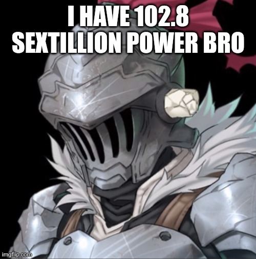 Goblin Slayer | I HAVE 102.8 SEXTILLION POWER BRO | image tagged in goblin slayer | made w/ Imgflip meme maker