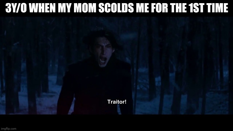 I will remember this betrayal mother | 3Y/O WHEN MY MOM SCOLDS ME FOR THE 1ST TIME | image tagged in kylo ren traitor | made w/ Imgflip meme maker