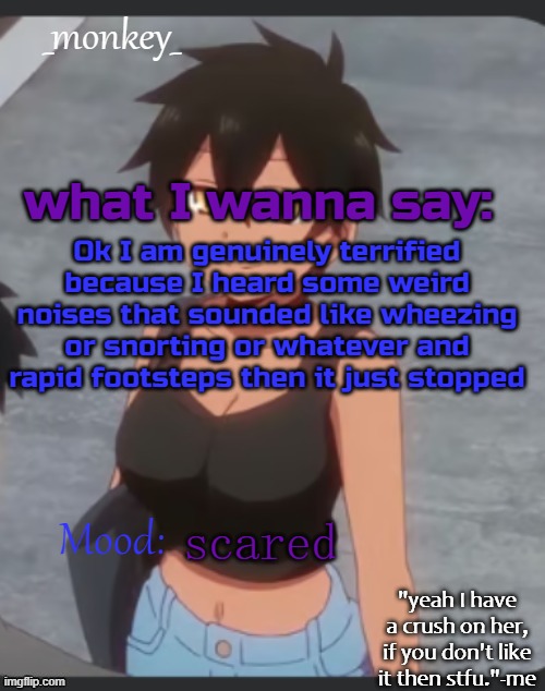 monkey's natsumi temp | Ok I am genuinely terrified because I heard some weird noises that sounded like wheezing or snorting or whatever and rapid footsteps then it just stopped; scared | image tagged in monkey's natsumi temp | made w/ Imgflip meme maker