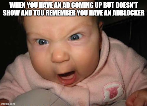 Seriously? An ad? Oh I got an adblocker YESSSSSSSSSSSSSSSSSSSS! | WHEN YOU HAVE AN AD COMING UP BUT DOESN'T SHOW AND YOU REMEMBER YOU HAVE AN ADBLOCKER | image tagged in yesssssss,funny,memes,adblock,lol | made w/ Imgflip meme maker
