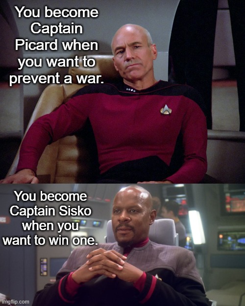 Choosing the right Captain | You become Captain Picard when you want to prevent a war. You become Captain Sisko when you want to win one. | image tagged in captain picard,sisko on defiant bridge,repost | made w/ Imgflip meme maker