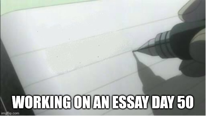 death note blank | WORKING ON AN ESSAY DAY 50 | image tagged in death note blank | made w/ Imgflip meme maker