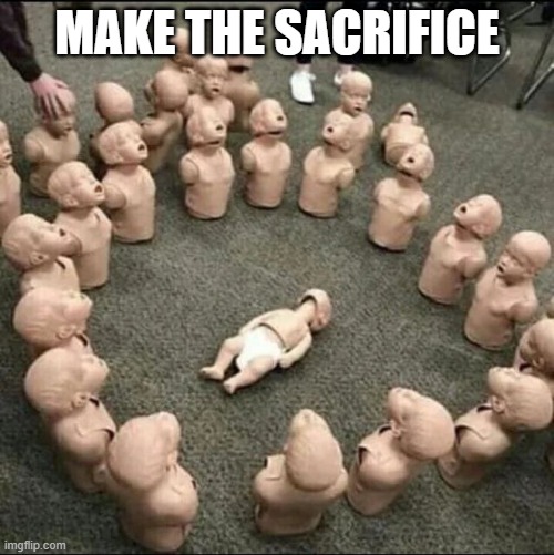 Ritual | MAKE THE SACRIFICE | image tagged in unsee juice | made w/ Imgflip meme maker