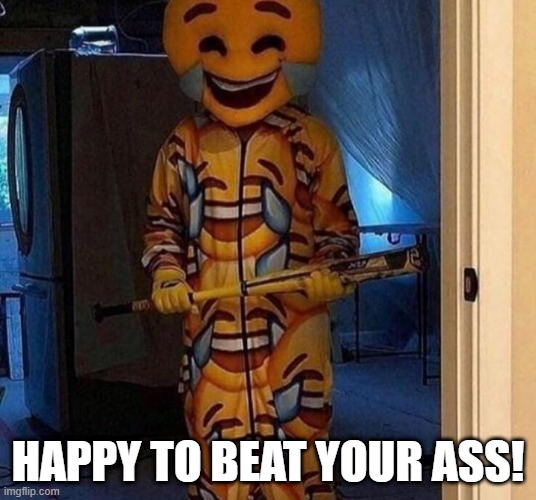 Beating on Deck | HAPPY TO BEAT YOUR ASS! | image tagged in unsee juice | made w/ Imgflip meme maker