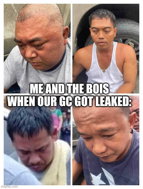 ME AND THE BOIS WHEN OUR GC GOT LEAKED: | image tagged in memes | made w/ Imgflip meme maker