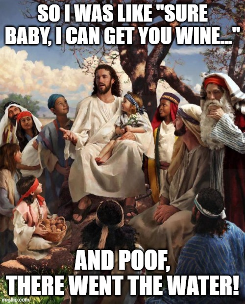 Smooth Savior | SO I WAS LIKE "SURE BABY, I CAN GET YOU WINE..."; AND POOF, THERE WENT THE WATER! | image tagged in story time jesus | made w/ Imgflip meme maker