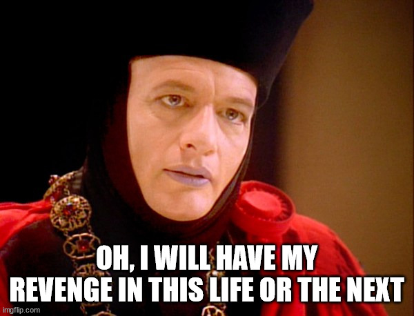 Star trek Q  | OH, I WILL HAVE MY REVENGE IN THIS LIFE OR THE NEXT | image tagged in star trek q | made w/ Imgflip meme maker