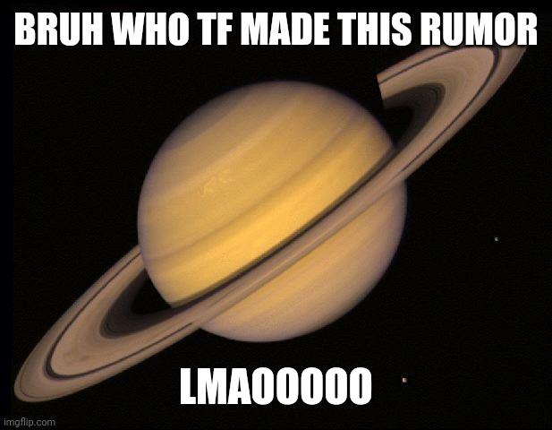 Saturn talking about rumors | BRUH WHO TF MADE THIS RUMOR; LMAOOOOO | image tagged in saturn,bruh who tf are you lmaooo | made w/ Imgflip meme maker