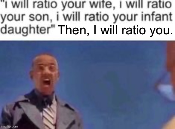 i will ratio your wife i will ratio your son i will ratio your i | Then, I will ratio you. | image tagged in i will ratio your wife i will ratio your son i will ratio your i | made w/ Imgflip meme maker