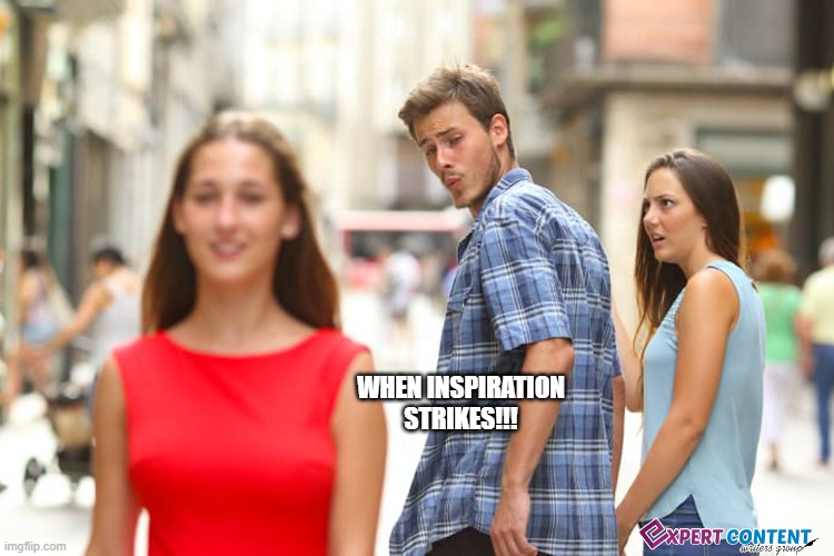 Fun | WHEN INSPIRATION STRIKES!!! | image tagged in memes,distracted boyfriend | made w/ Imgflip meme maker