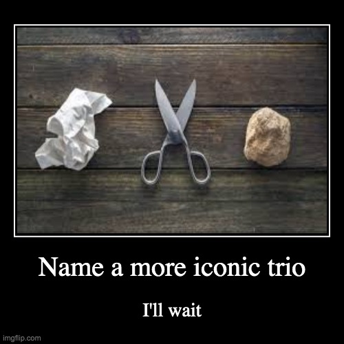 Go on, I dare you | Name a more iconic trio | I'll wait | image tagged in funny,demotivationals,rock paper scissors,rock,paper,scissors | made w/ Imgflip demotivational maker