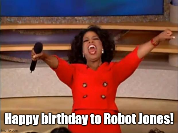 Today is July 19, and now this robot is 21 years old | Happy birthday to Robot Jones! | image tagged in memes,oprah you get a,robot jones,happy birthday | made w/ Imgflip meme maker