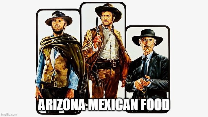 AZ Mexican Food | ARIZONA MEXICAN FOOD | image tagged in good bad ugly | made w/ Imgflip meme maker