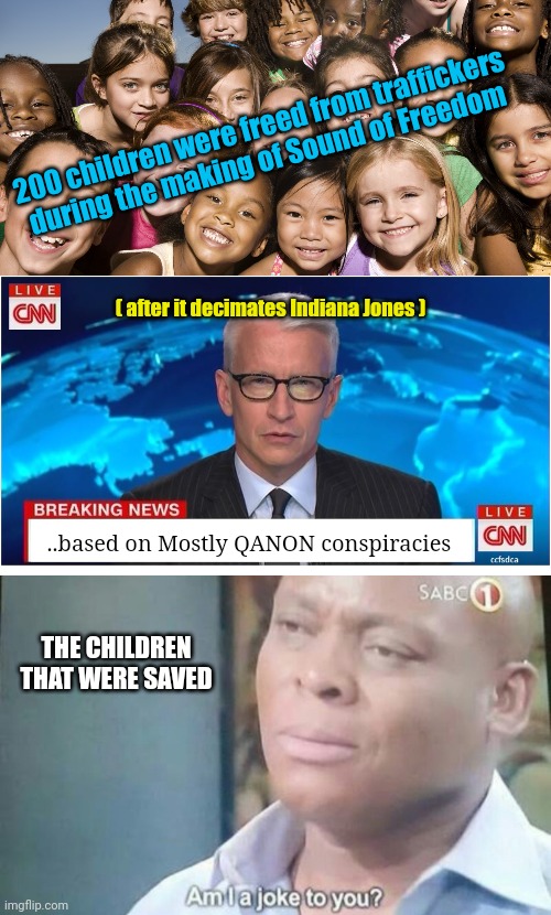 200 children were freed from traffickers during the making of Sound of Freedom; ( after it decimates Indiana Jones ); ..based on Mostly QANON conspiracies; THE CHILDREN THAT WERE SAVED | image tagged in happy children,cnn breaking news anderson cooper,am i a joke to you | made w/ Imgflip meme maker