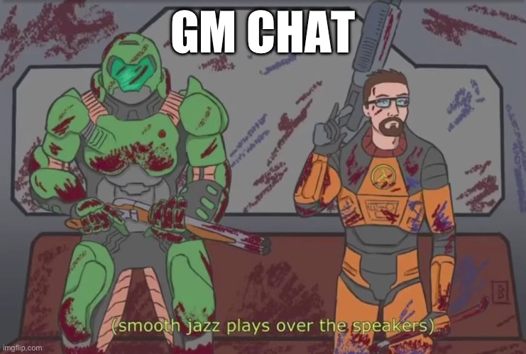 (smooth jazz plays over the speakers) | GM CHAT | image tagged in smooth jazz plays over the speakers | made w/ Imgflip meme maker