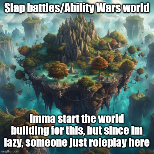 So in this world there are 220+ types of abilities people can have, around 8 billion people for each faction | Slap battles/Ability Wars world; Imma start the world building for this, but since im lazy, someone just roleplay here | made w/ Imgflip meme maker