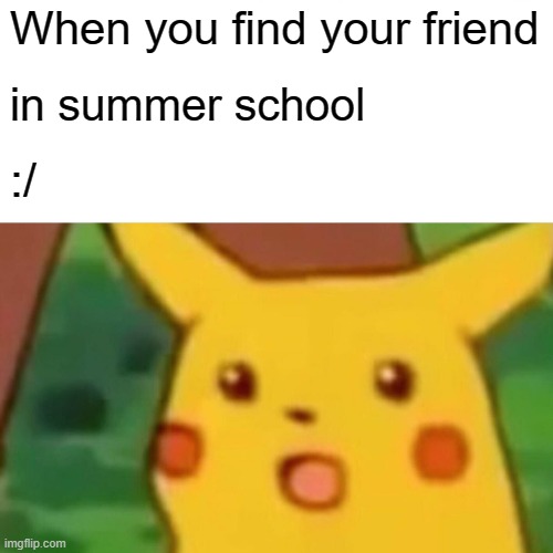 Surprised Pikachu | When you find your friend; in summer school; :/ | image tagged in memes,surprised pikachu | made w/ Imgflip meme maker