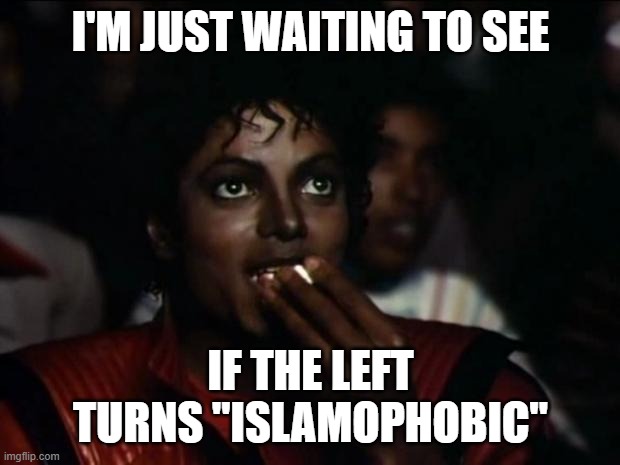 Michael Jackson Popcorn Meme | I'M JUST WAITING TO SEE IF THE LEFT TURNS "ISLAMOPHOBIC" | image tagged in memes,michael jackson popcorn | made w/ Imgflip meme maker