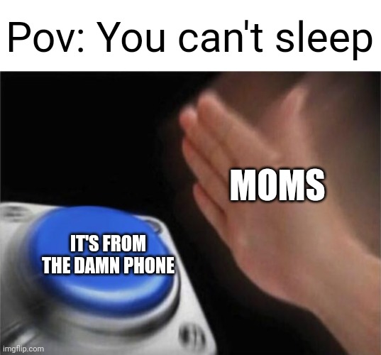 Some parents be like: | Pov: You can't sleep; MOMS; IT'S FROM THE DAMN PHONE | image tagged in memes,blank nut button | made w/ Imgflip meme maker
