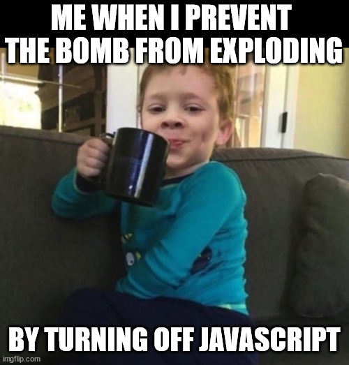 Bomb defused - job done | ME WHEN I PREVENT 
THE BOMB FROM EXPLODING; BY TURNING OFF JAVASCRIPT | image tagged in smug kid with coffee cup on couch,javascript,turn off,oh wow are you actually reading these tags | made w/ Imgflip meme maker
