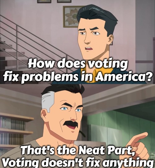 That's the neat part, you don't | How does voting fix problems in America? That's the Neat Part,
Voting doesn't fix anything | image tagged in that's the neat part you don't,slavic,usa | made w/ Imgflip meme maker