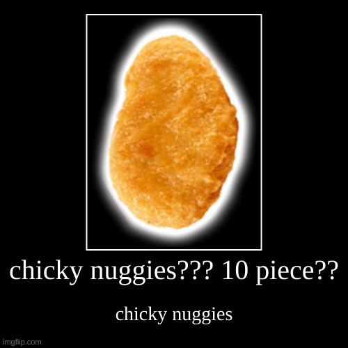 chicky nuggies??? 10 piece?? | chicky nuggies | image tagged in funny,demotivationals | made w/ Imgflip demotivational maker
