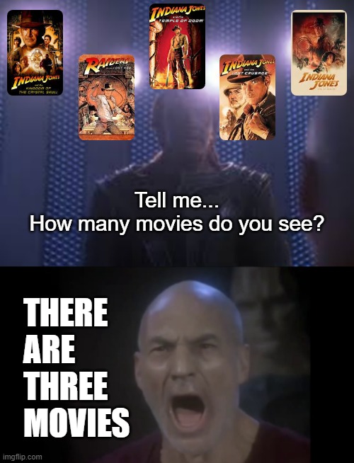 There Are 3 Movies! And A Young Indiana TV Series ;) | Tell me...
How many movies do you see? THERE
ARE
THREE
MOVIES | image tagged in 4 lights,indiana jones,classic movies,star trek the next generation,you know i'm right | made w/ Imgflip meme maker