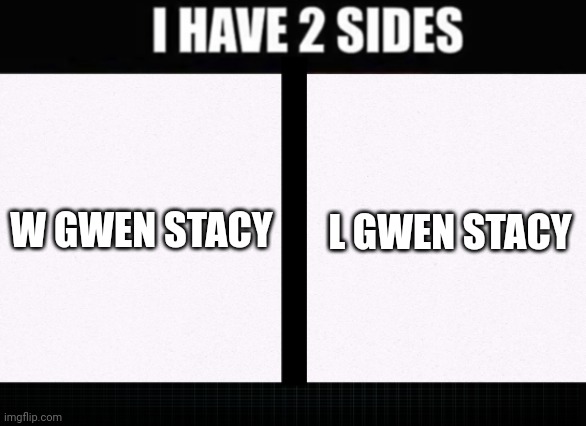 I have two sides | W GWEN STACY L GWEN STACY | image tagged in i have two sides | made w/ Imgflip meme maker