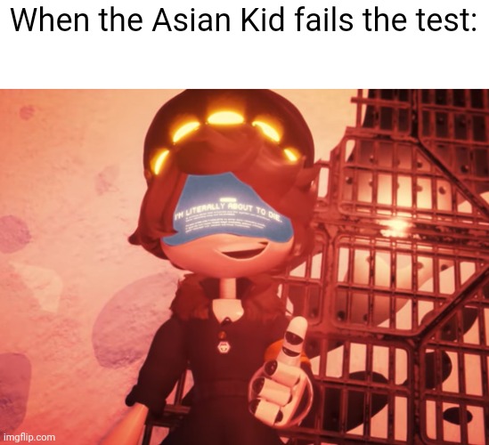 Death be like | When the Asian Kid fails the test: | image tagged in i am literally about to die | made w/ Imgflip meme maker
