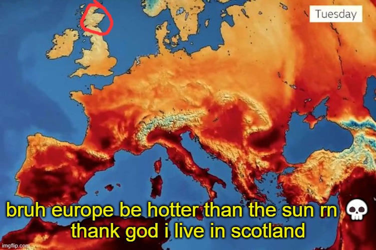 bruh europe be hotter than the sun rn 💀
thank god i live in scotland | made w/ Imgflip meme maker