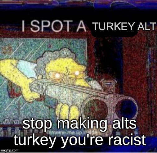 I spot a turkey alt | stop making alts turkey you're racist | image tagged in i spot a turkey alt | made w/ Imgflip meme maker