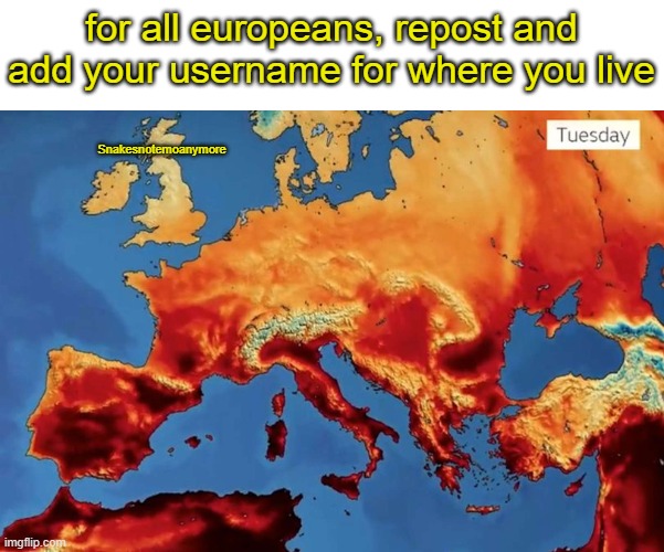 for all europeans, repost and add your username for where you live; Snakesnotemoanymore | made w/ Imgflip meme maker