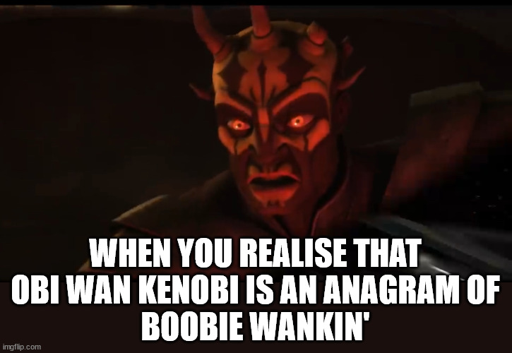 Obi 'Anigram' | WHEN YOU REALISE THAT
OBI WAN KENOBI IS AN ANAGRAM OF
BOOBIE WANKIN' | image tagged in disgusted/surprised savage opress,anagram,rude,boobs,wanker,oh wow are you actually reading these tags | made w/ Imgflip meme maker