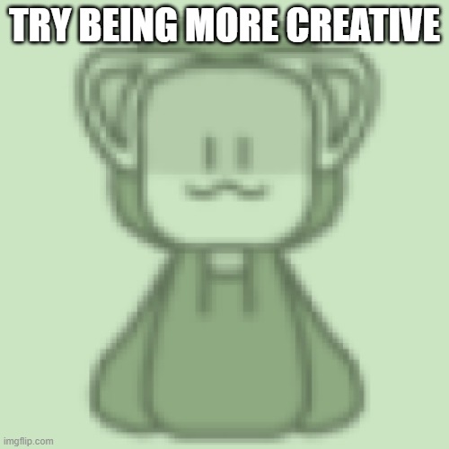 Disgustang | TRY BEING MORE CREATIVE | image tagged in disgustang | made w/ Imgflip meme maker